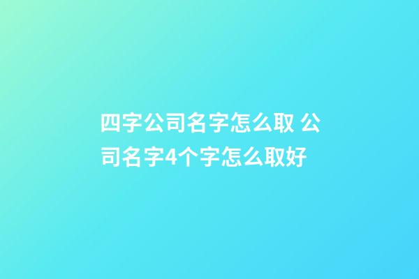 四字公司名字怎么取 公司名字4个字怎么取好-第1张-公司起名-玄机派
